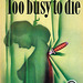 Too Busy To Die